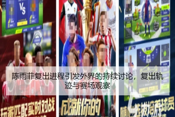 陈雨菲复出进程引发外界的持续讨论，复出轨迹与赛场观察